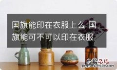 国旗能印在衣服上么 国旗能可不可以印在衣服上