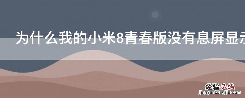 为什么我的小米8青春版没有息屏显示功能 为什么我的小米8青春版没有息屏显示