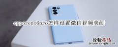 opporeno6pro怎样设置微信视频美颜