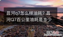 昌河q7怎么样油耗? 昌河Q7百公里油耗是多少