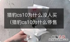 猎豹cs10为什么停售了 猎豹cs10为什么没人买