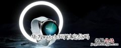 华为watch3可以定位吗