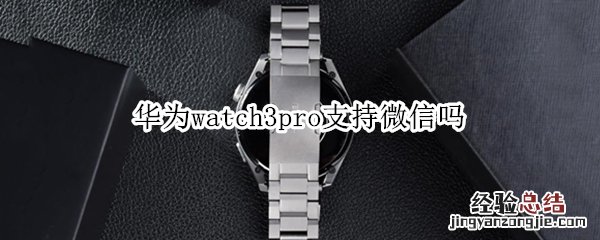 华为watch3pro支持微信吗