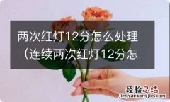 连续两次红灯12分怎么处理 两次红灯12分怎么处理