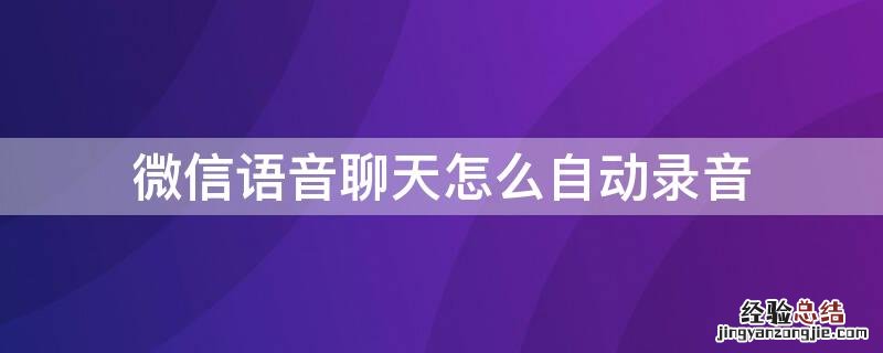 微信语音聊天怎么自动录音 微信语音聊天怎么自动录音了