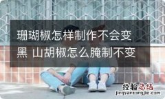 珊瑚椒怎样制作不会变黑 山胡椒怎么腌制不变黑