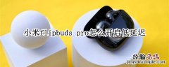 小米flipbuds pro怎么开启低延迟