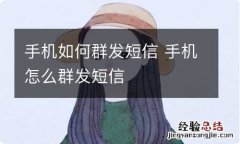 手机如何群发短信 手机怎么群发短信