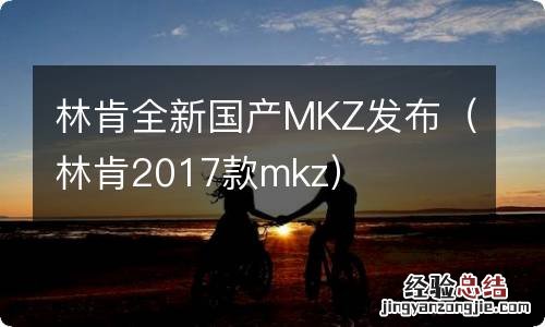 林肯2017款mkz 林肯全新国产MKZ发布