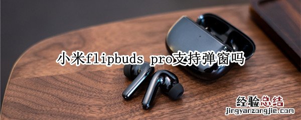 小米flipbuds pro支持弹窗吗