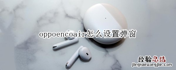 oppoencoair怎么设置弹窗