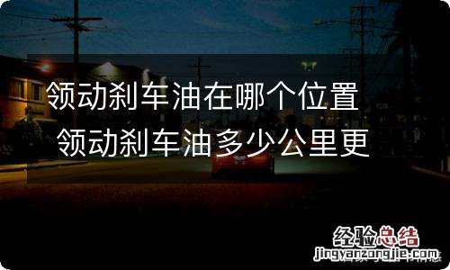 领动刹车油在哪个位置 领动刹车油多少公里更换