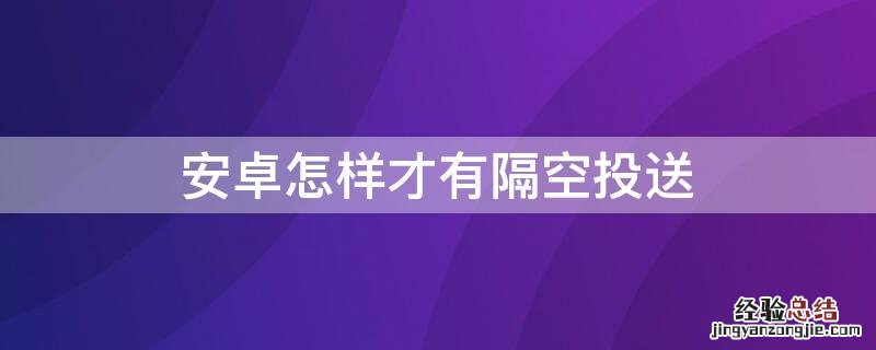 安卓如何隔空投送 安卓怎样才有隔空投送