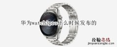 华为watch3pro什么时候发布的