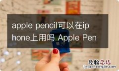 apple pencil可以在iphone上用吗 Apple Pencil是什么