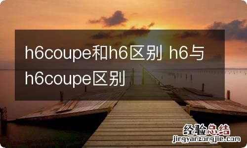 h6coupe和h6区别 h6与h6coupe区别