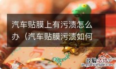 汽车贴膜污渍如何去除 汽车贴膜上有污渍怎么办