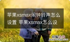 苹果xsmax闹钟铃声怎么设置 苹果xsmax怎么设置闹钟铃声