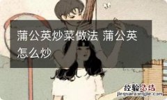 蒲公英炒菜做法 蒲公英怎么炒