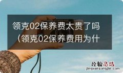 领克02保养费用为什么那么贵 领克02保养费太贵了吗