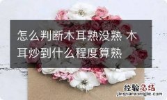 怎么判断木耳熟没熟 木耳炒到什么程度算熟