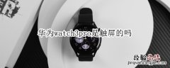 华为watch3pro是触屏的吗