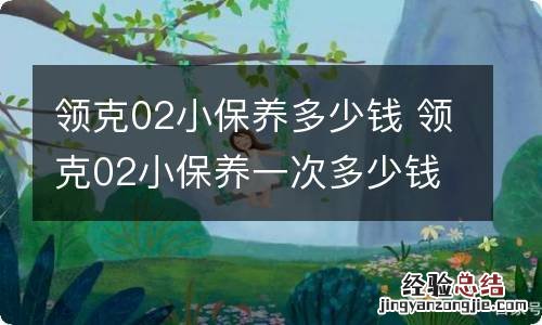 领克02小保养多少钱 领克02小保养一次多少钱