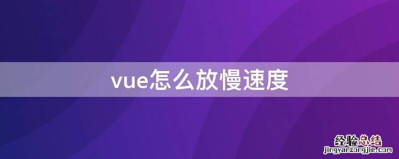 vue加载速度慢 vue怎么放慢速度