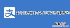 支付宝没有实名认证可以收钱转账吗