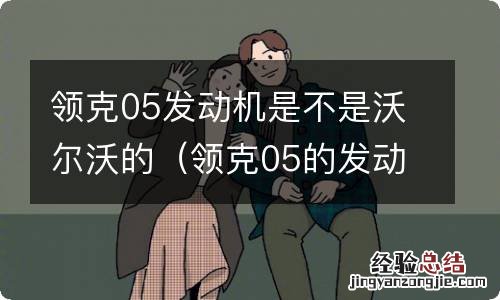 领克05的发动机是不是沃尔沃的 领克05发动机是不是沃尔沃的