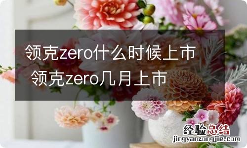 领克zero什么时候上市 领克zero几月上市