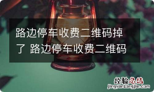 路边停车收费二维码掉了 路边停车收费二维码掉了怎么办