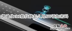 凯迪仕tk1指纹锁怎么用APP添加密码