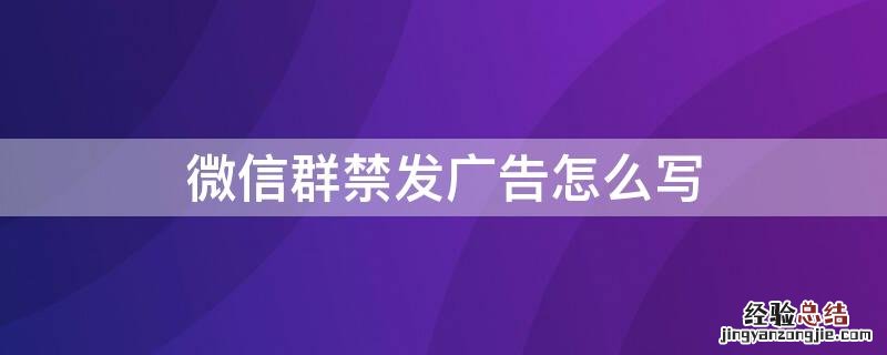 微信群禁发广告怎么写 微信群禁发广告怎么写标题