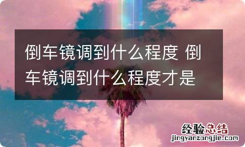 倒车镜调到什么程度 倒车镜调到什么程度才是正确的