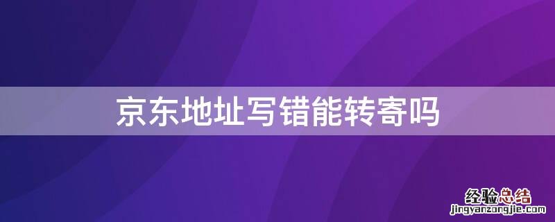 京东写错了地址可以让快递员转寄吗 京东地址写错能转寄吗