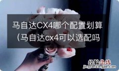 马自达cx4可以选配吗 马自达CX4哪个配置划算