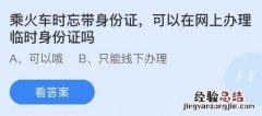 蚂蚁庄园1.16答案：乘火车时忘带身份证可以在网上办理临时身份证吗？