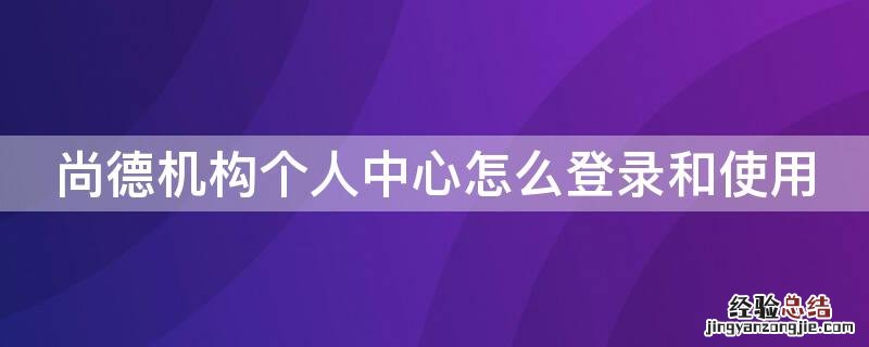 尚德机构个人中心怎么登录和使用 尚德个人中心登录官网