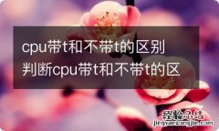 cpu带t和不带t的区别 判断cpu带t和不带t的区别