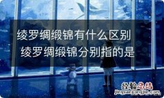 绫罗绸缎锦有什么区别 绫罗绸缎锦分别指的是什么