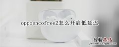 oppoencofree2怎么开启低延迟