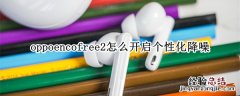 oppoencofree2怎么开启个性化降噪