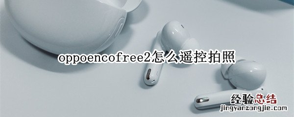 oppoencofree2怎么遥控拍照