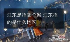 江东是指哪个省 江东指的是什么地区