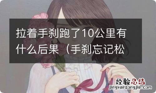 手刹忘记松跑了几公里严重嘛 拉着手刹跑了10公里有什么后果