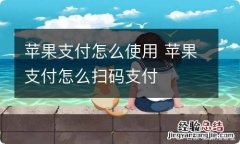 苹果支付怎么使用 苹果支付怎么扫码支付