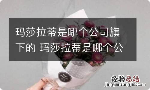 玛莎拉蒂是哪个公司旗下的 玛莎拉蒂是哪个公司旗下的品牌
