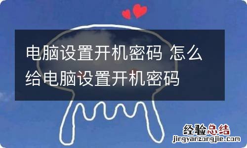 电脑设置开机密码 怎么给电脑设置开机密码