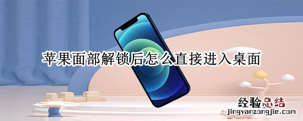 苹果面部解锁后怎么直接进入桌面